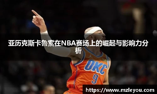 亚历克斯卡鲁索在NBA赛场上的崛起与影响力分析