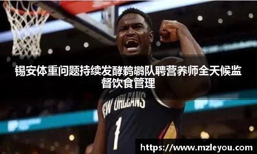 锡安体重问题持续发酵鹈鹕队聘营养师全天候监督饮食管理
