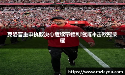 克洛普重申执教决心继续带领利物浦冲击欧冠荣耀